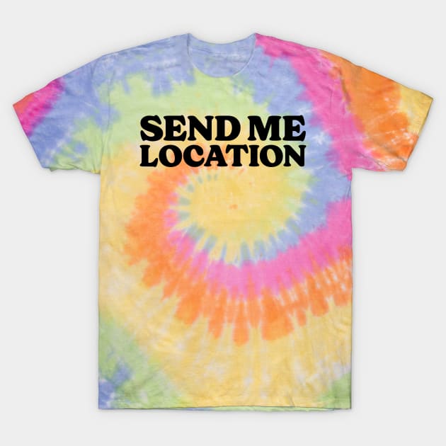 Send Me Your Location - Funny Quote T-Shirt by Sesame